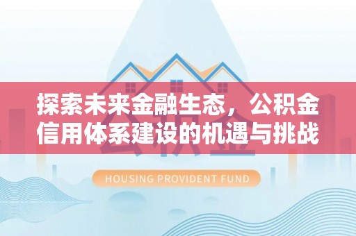 屏山探索未来金融生态，公积金信用体系建设的机遇与挑战