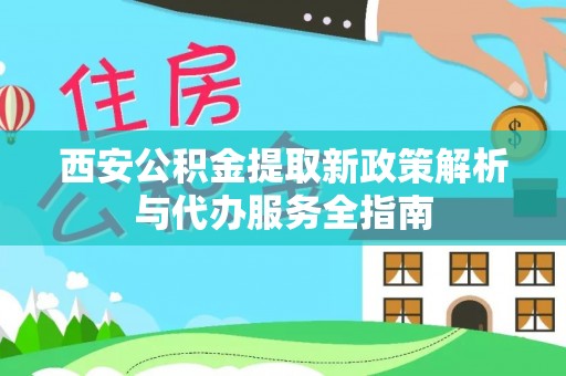 屏山西安公积金提取新政策解析与代办服务全指南