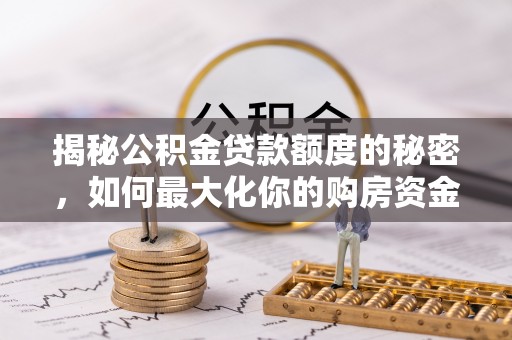 屏山揭秘公积金贷款额度的秘密，如何最大化你的购房资金？