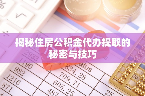 屏山揭秘住房公积金代办提取的秘密与技巧