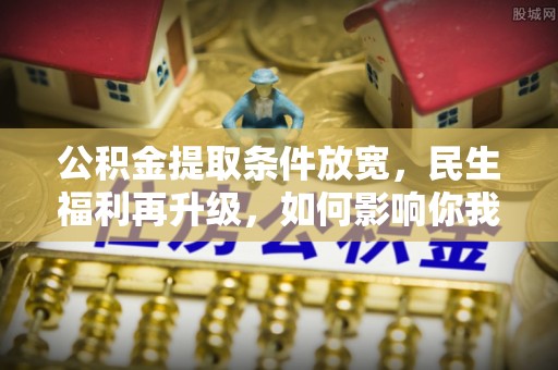 屏山公积金提取条件放宽，民生福利再升级，如何影响你我生活？