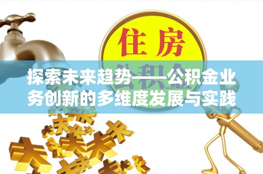 屏山探索未来趋势——公积金业务创新的多维度发展与实践