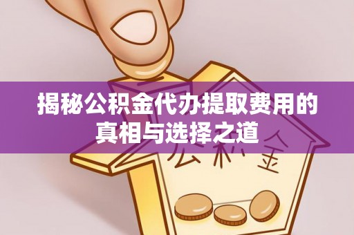 屏山揭秘公积金代办提取费用的真相与选择之道