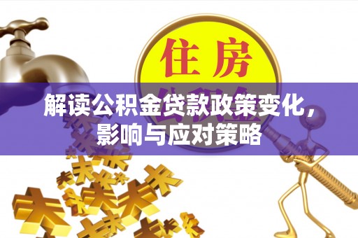 屏山解读公积金贷款政策变化，影响与应对策略