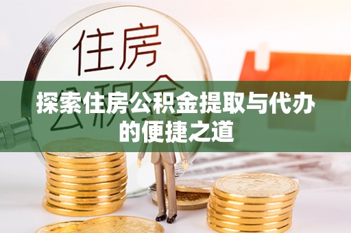 屏山探索住房公积金提取与代办的便捷之道