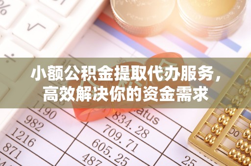 屏山小额公积金提取代办服务，高效解决你的资金需求