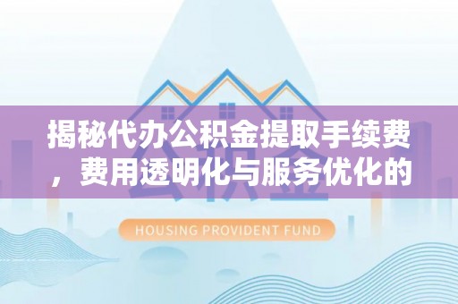 屏山揭秘代办公积金提取手续费，费用透明化与服务优化的关键