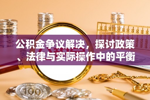 屏山公积金争议解决，探讨政策、法律与实际操作中的平衡之道
