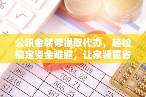 屏山公积金装修提取代办，轻松搞定资金难题，让家装更省心