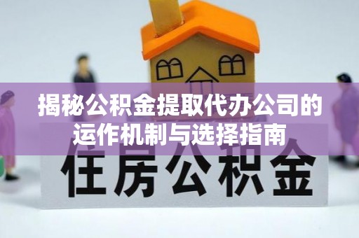 屏山揭秘公积金提取代办公司的运作机制与选择指南