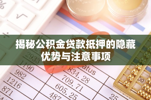 屏山揭秘公积金贷款抵押的隐藏优势与注意事项