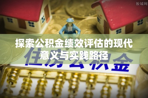 屏山探索公积金绩效评估的现代意义与实践路径