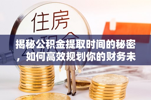 屏山揭秘公积金提取时间的秘密，如何高效规划你的财务未来