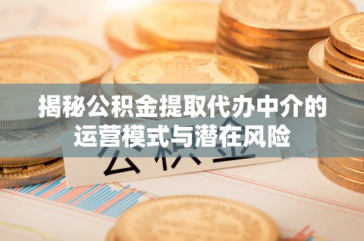 屏山揭秘公积金提取代办中介的运营模式与潜在风险