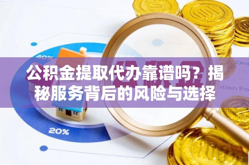 屏山公积金提取代办靠谱吗？揭秘服务背后的风险与选择