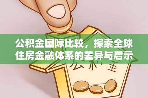 屏山公积金国际比较，探索全球住房金融体系的差异与启示