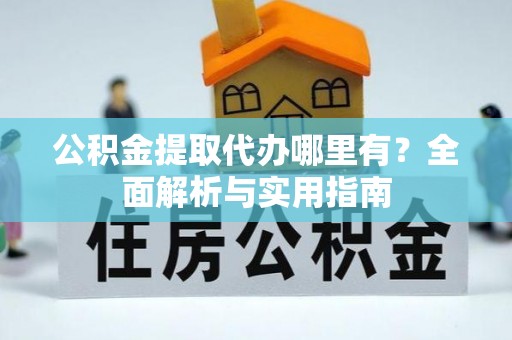 屏山公积金提取代办哪里有？全面解析与实用指南