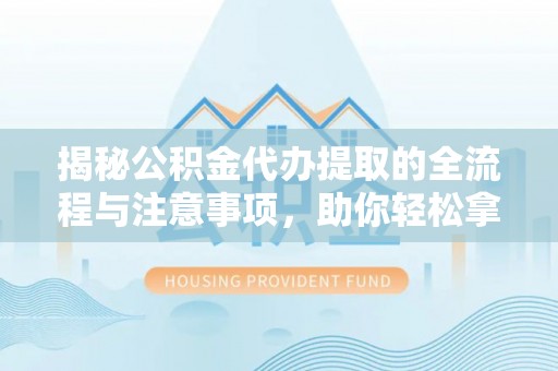 屏山揭秘公积金代办提取的全流程与注意事项，助你轻松拿回属于自己的钱