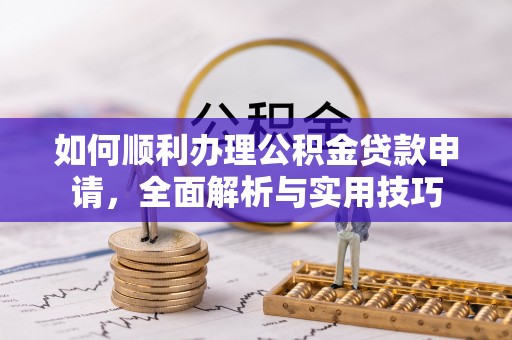 屏山如何顺利办理公积金贷款申请，全面解析与实用技巧