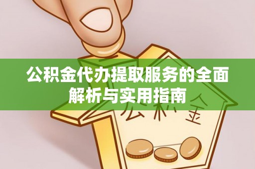 屏山公积金代办提取服务的全面解析与实用指南