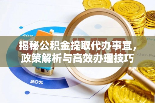屏山揭秘公积金提取代办事宜，政策解析与高效办理技巧