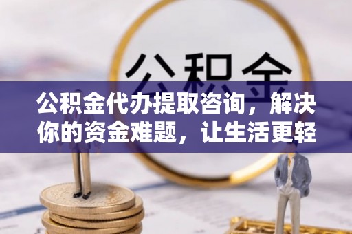 屏山公积金代办提取咨询，解决你的资金难题，让生活更轻松