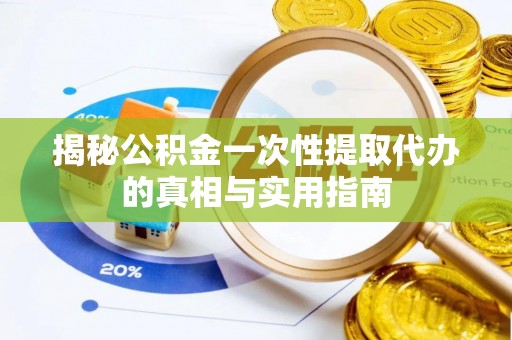 屏山揭秘公积金一次性提取代办的真相与实用指南