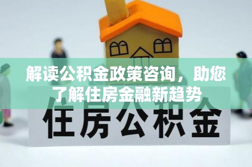 屏山解读公积金政策咨询，助您了解住房金融新趋势