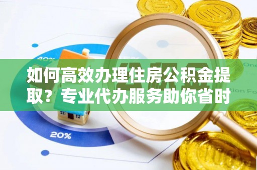 屏山如何高效办理住房公积金提取？专业代办服务助你省时省力