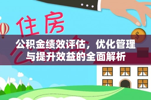 屏山公积金绩效评估，优化管理与提升效益的全面解析