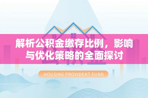 屏山解析公积金缴存比例，影响与优化策略的全面探讨