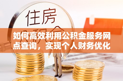 屏山如何高效利用公积金服务网点查询，实现个人财务优化