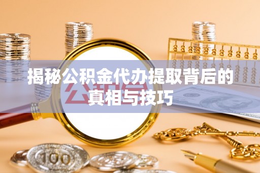 屏山揭秘公积金代办提取背后的真相与技巧