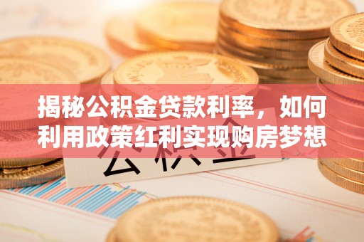 屏山揭秘公积金贷款利率，如何利用政策红利实现购房梦想？