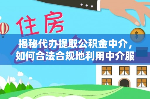 屏山揭秘代办提取公积金中介，如何合法合规地利用中介服务
