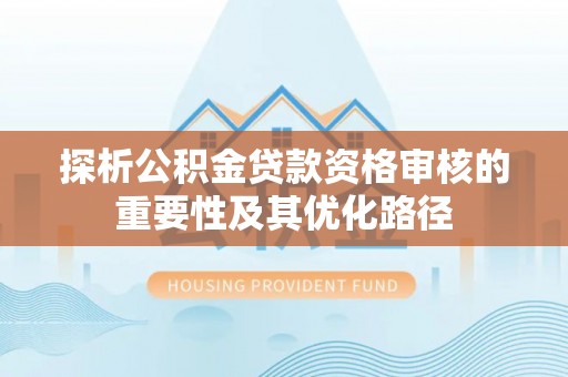 屏山探析公积金贷款资格审核的重要性及其优化路径