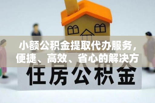 屏山小额公积金提取代办服务，便捷、高效、省心的解决方案