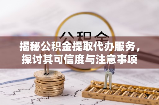 屏山揭秘公积金提取代办服务，探讨其可信度与注意事项