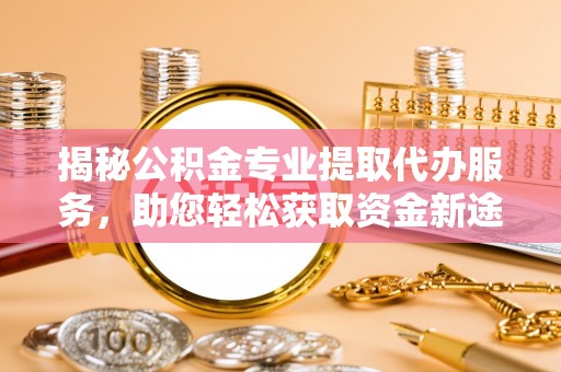屏山揭秘公积金专业提取代办服务，助您轻松获取资金新途径