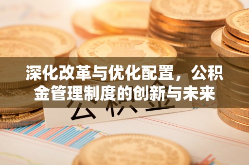 屏山深化改革与优化配置，公积金管理制度的创新与未来