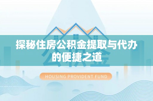 屏山探秘住房公积金提取与代办的便捷之道