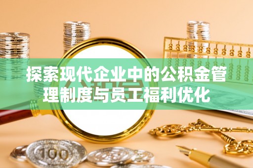 屏山探索现代企业中的公积金管理制度与员工福利优化