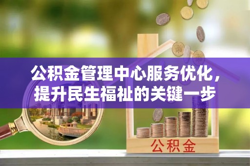 屏山公积金管理中心服务优化，提升民生福祉的关键一步