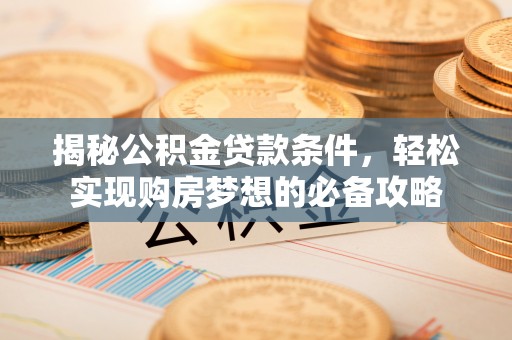 屏山揭秘公积金贷款条件，轻松实现购房梦想的必备攻略