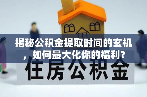 屏山揭秘公积金提取时间的玄机，如何最大化你的福利？