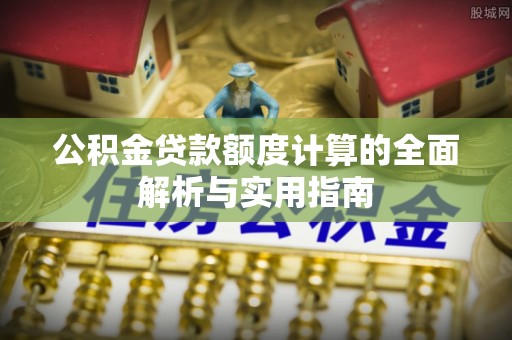 屏山公积金贷款额度计算的全面解析与实用指南