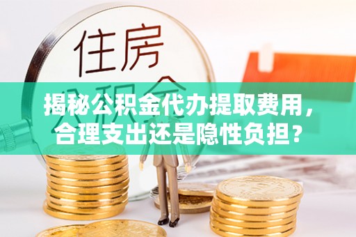 屏山揭秘公积金代办提取费用，合理支出还是隐性负担？