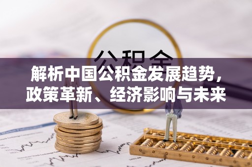 屏山解析中国公积金发展趋势，政策革新、经济影响与未来展望
