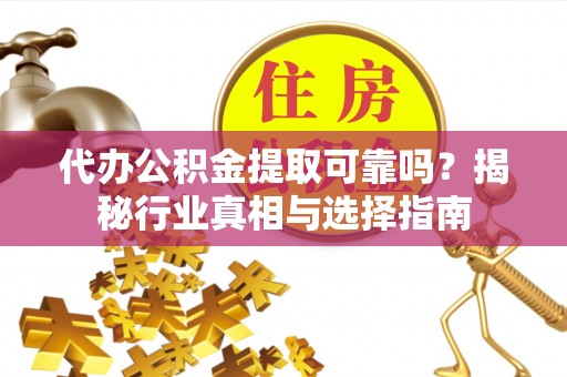 屏山代办公积金提取可靠吗？揭秘行业真相与选择指南