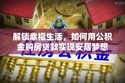 屏山解锁幸福生活，如何用公积金购房贷款实现安居梦想